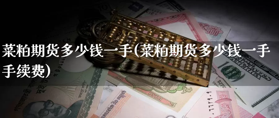 菜粕期货多少钱一手(菜粕期货多少钱一手手续费)