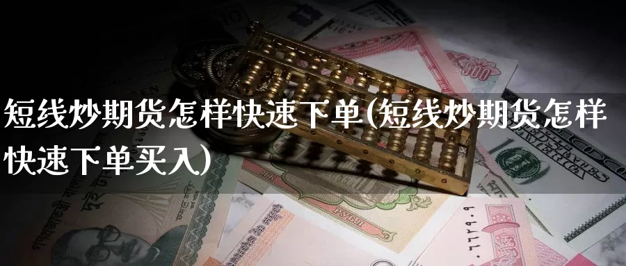 短线炒期货怎样快速下单(短线炒期货怎样快速下单买入)