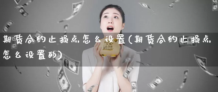 期货合约止损点怎么设置(期货合约止损点怎么设置的)