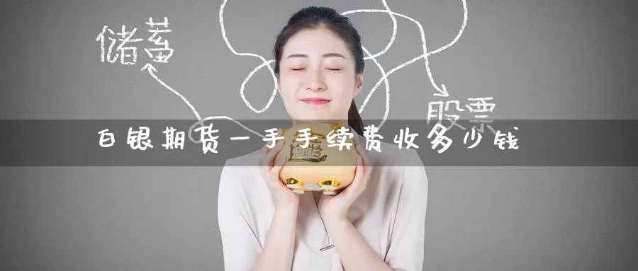 白银期货一手手续费收多少钱