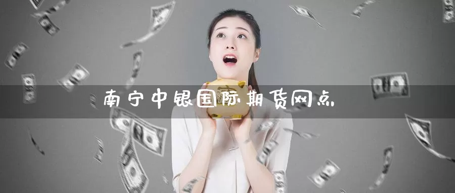 南宁中银国际期货网点