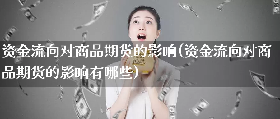 资金流向对商品期货的影响(资金流向对商品期货的影响有哪些)