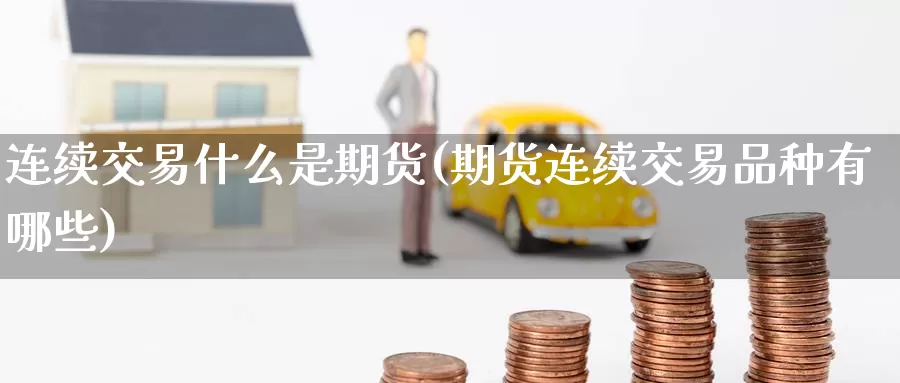 连续交易什么是期货(期货连续交易品种有哪些)