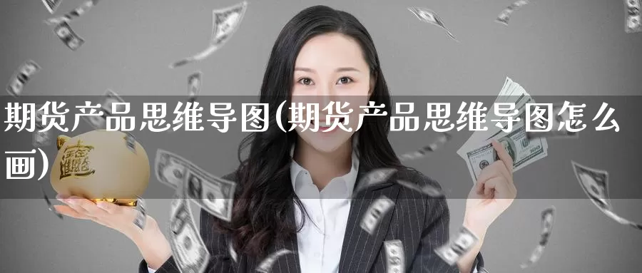 期货产品思维导图(期货产品思维导图怎么画)