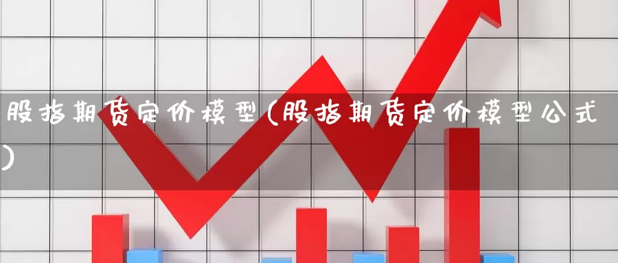 股指期货定价模型(股指期货定价模型公式)