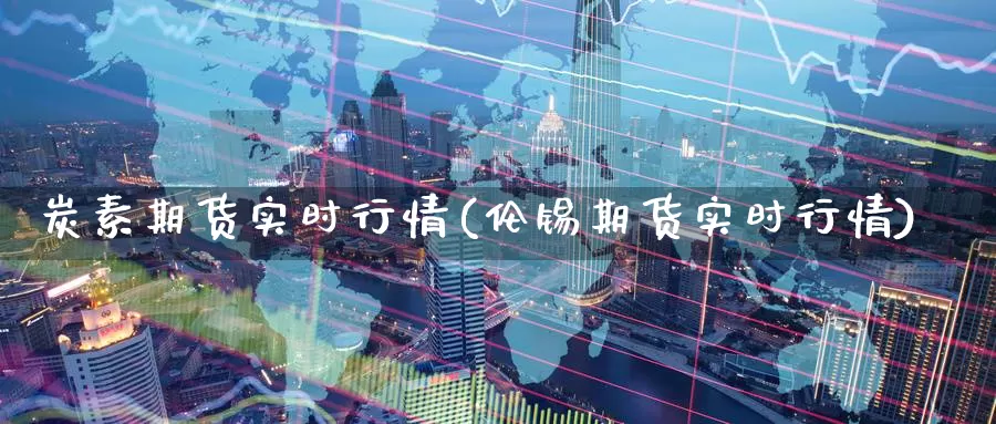 炭素期货实时行情(伦锡期货实时行情)