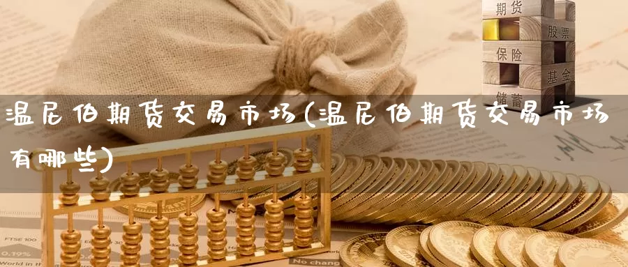温尼伯期货交易市场(温尼伯期货交易市场有哪些)