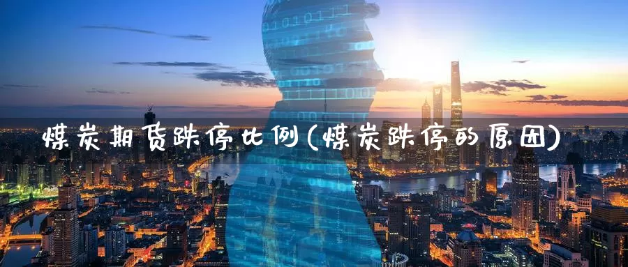煤炭期货跌停比例(煤炭跌停的原因)
