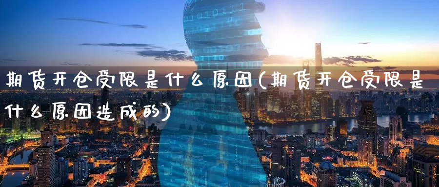 期货开仓受限是什么原因(期货开仓受限是什么原因造成的)