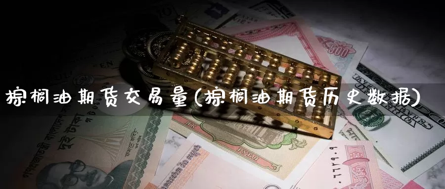 棕榈油期货交易量(棕榈油期货历史数据)