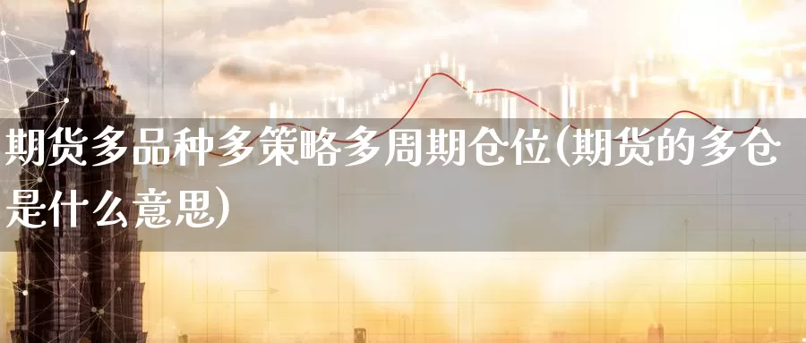 期货多品种多策略多周期仓位(期货的多仓是什么意思)