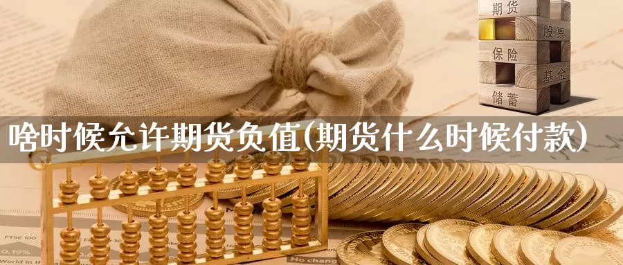 啥时候允许期货负值(期货什么时候付款)