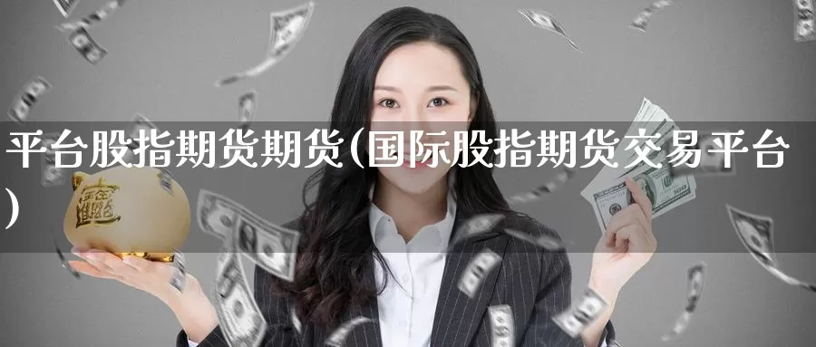 平台股指期货期货(国际股指期货交易平台)
