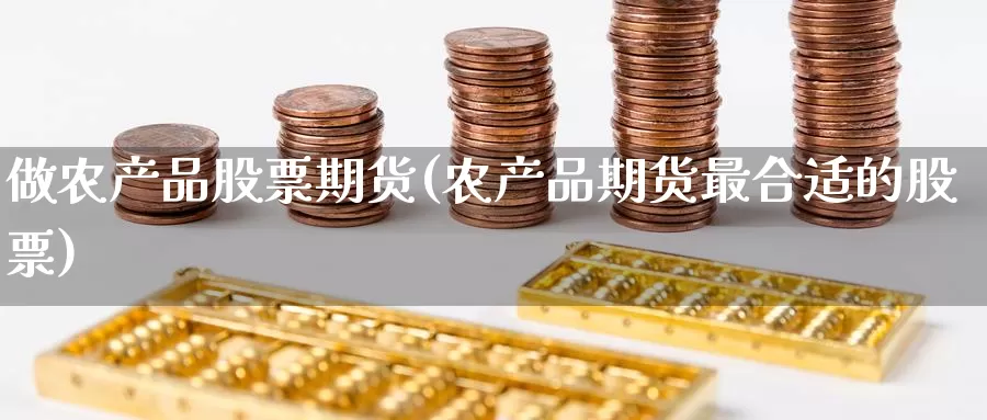 做农产品股票期货(农产品期货最合适的股票)