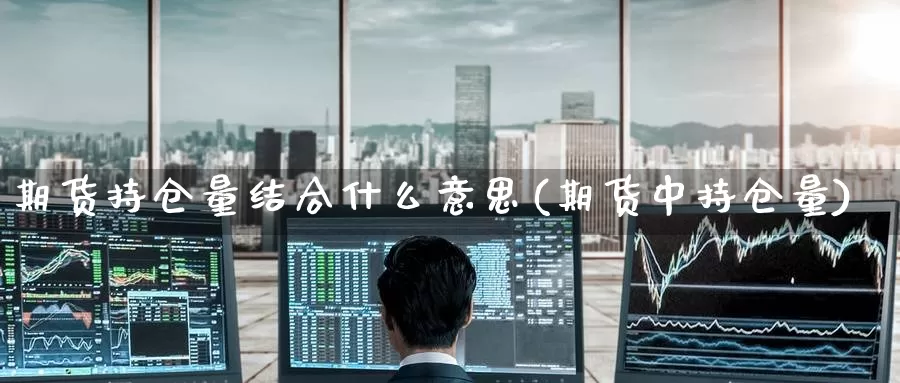 期货持仓量结合什么意思(期货中持仓量)