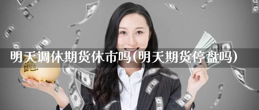 明天调休期货休市吗(明天期货停盘吗)