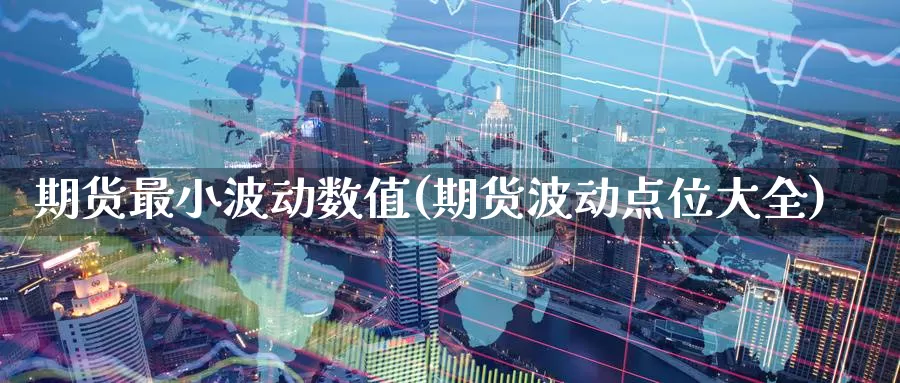 期货最小波动数值(期货波动点位大全)