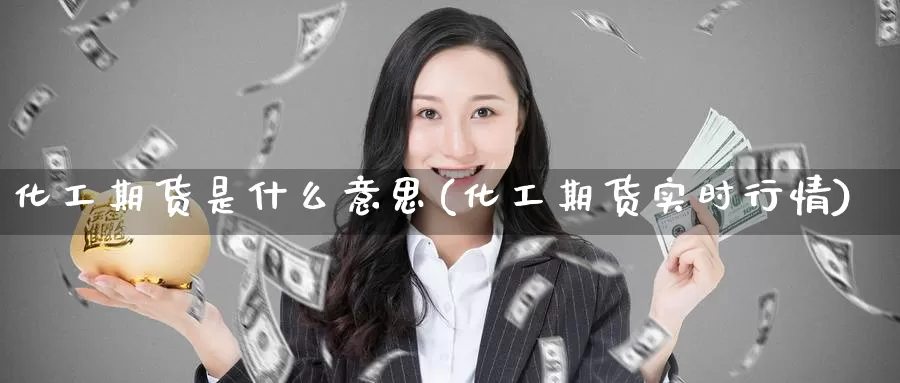 化工期货是什么意思(化工期货实时行情)