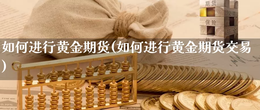 如何进行黄金期货(如何进行黄金期货交易)