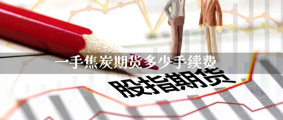 一手焦炭期货多少手续费