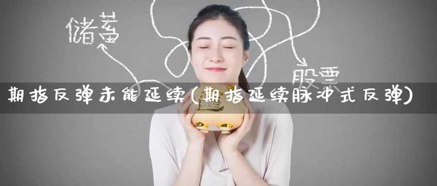 期指反弹未能延续(期指延续脉冲式反弹)