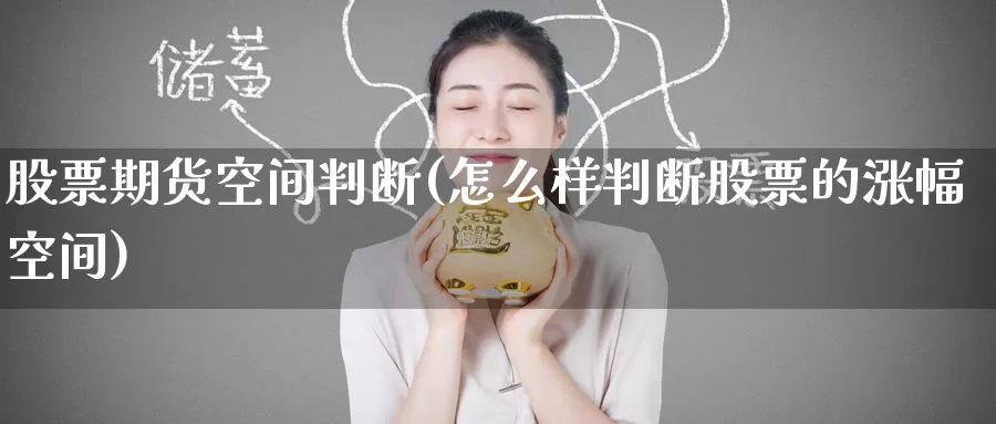 股票期货空间判断(怎么样判断股票的涨幅空间)