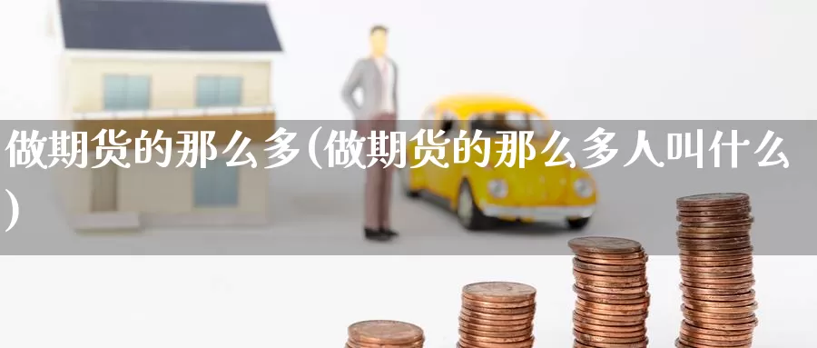 做期货的那么多(做期货的那么多人叫什么)
