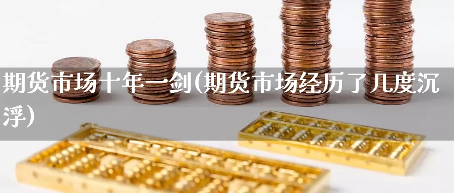 期货市场十年一剑(期货市场经历了几度沉浮)