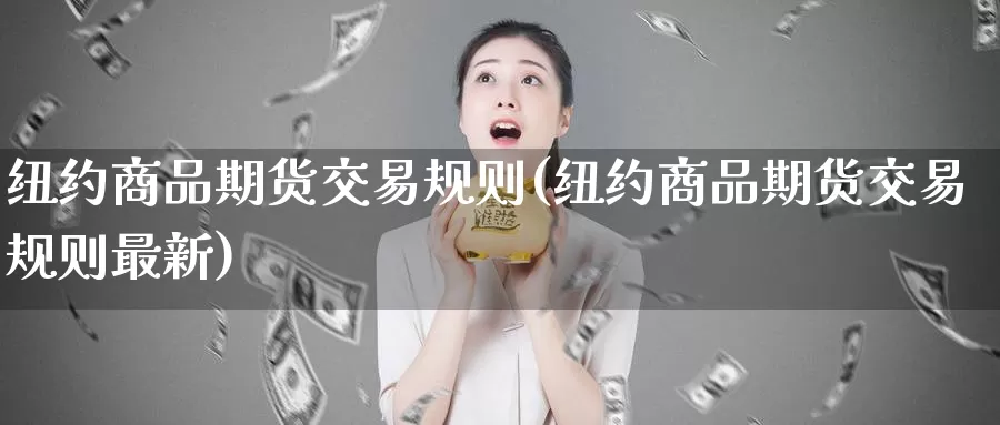 纽约商品期货交易规则(纽约商品期货交易规则最新)