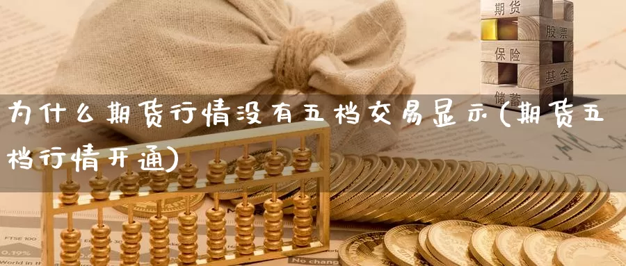 为什么期货行情没有五档交易显示(期货五档行情开通)