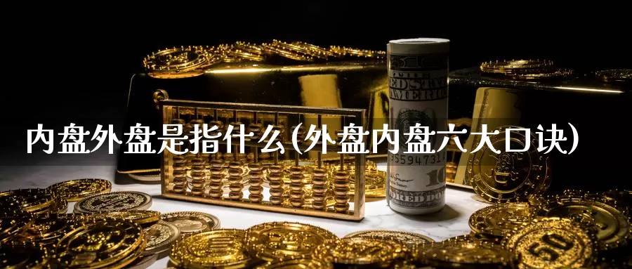 内盘外盘是指什么(外盘内盘六大口诀)