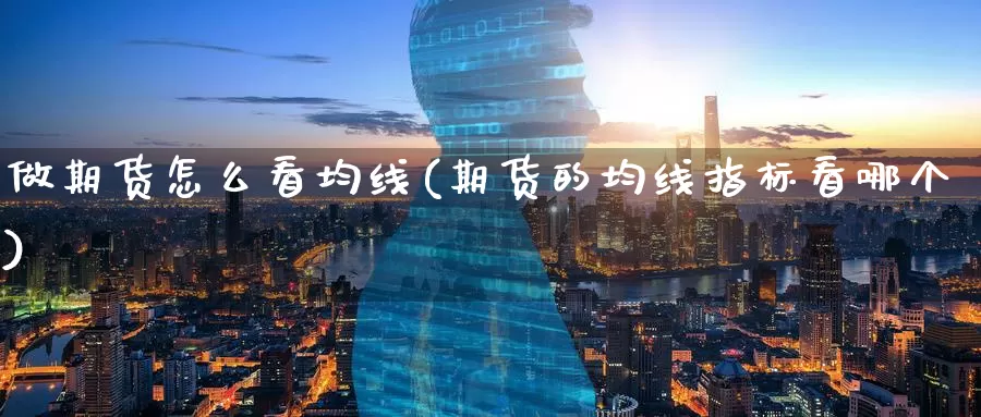 做期货怎么看均线(期货的均线指标看哪个)