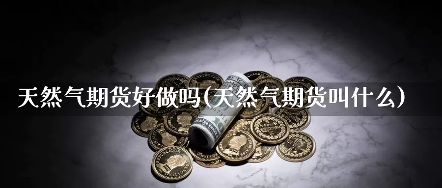 天然气期货好(天然气期货叫什么)