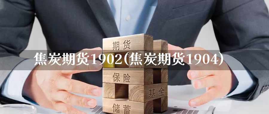 焦炭期货1902(焦炭期货1904)