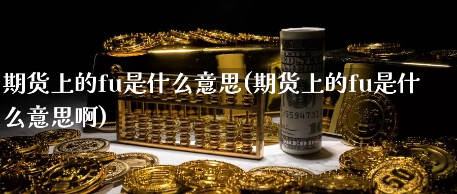 期货上的fu是什么意思(期货上的fu是什么意思啊)