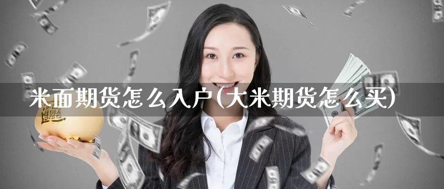 米面期货怎么入户(大米期货怎么买)