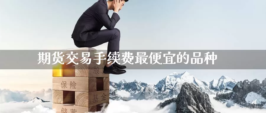 期货交易手续费最便宜的品种
