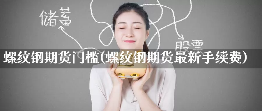 螺纹钢期货门槛(螺纹钢期货最新手续费)