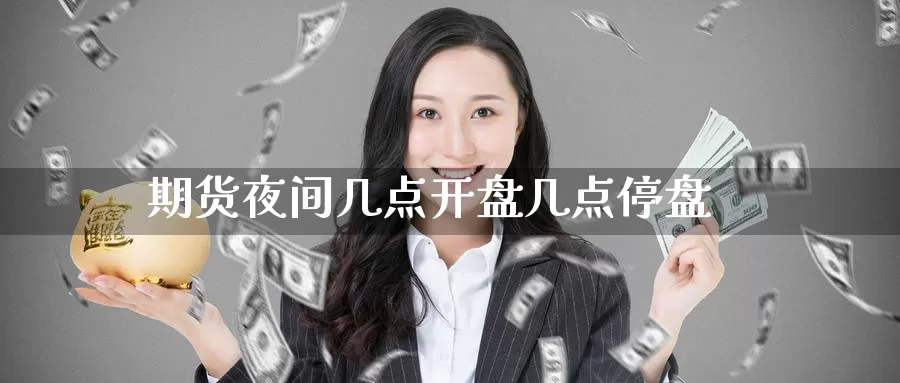 期货夜间几点**几点停盘