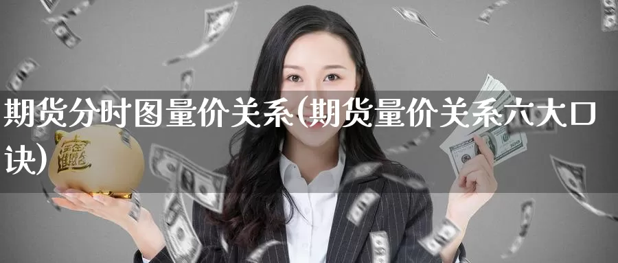 期货分时图量价关系(期货量价关系六大口诀)