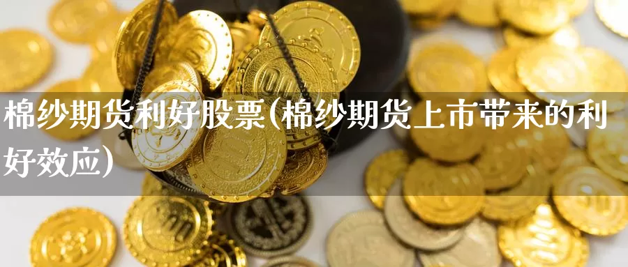 棉纱期货利好股票(棉纱期货上市带来的利好效应)