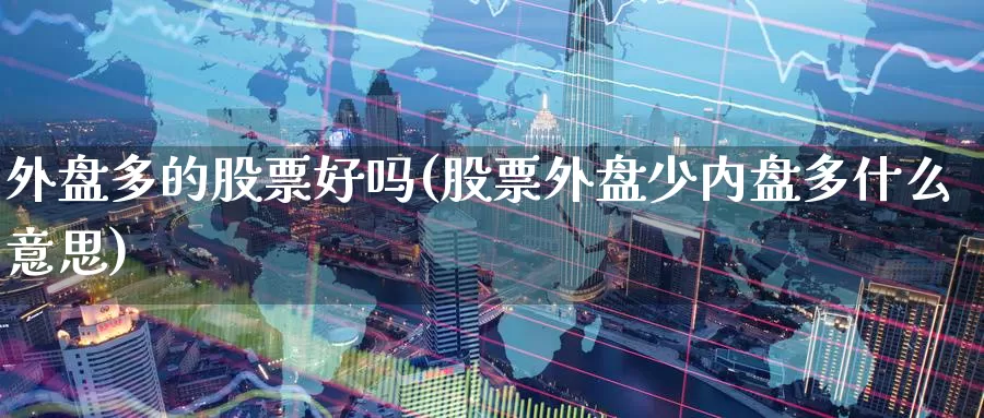 外盘多的股票好吗(股票外盘少内盘多什么意思)