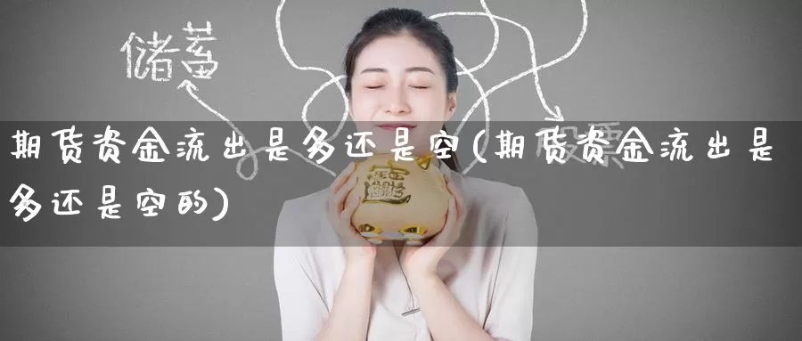 期货资金流出是多还是空(期货资金流出是多还是空的)