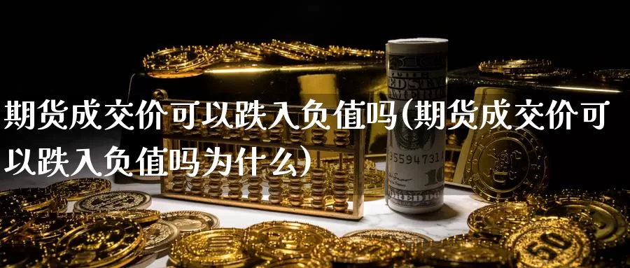 期货成交价可以跌入负值吗(期货成交价可以跌入负值吗为什么)