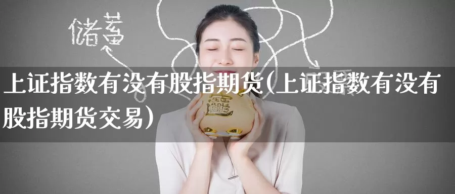 上证指数有没有股指期货(上证指数有没有股指期货交易)