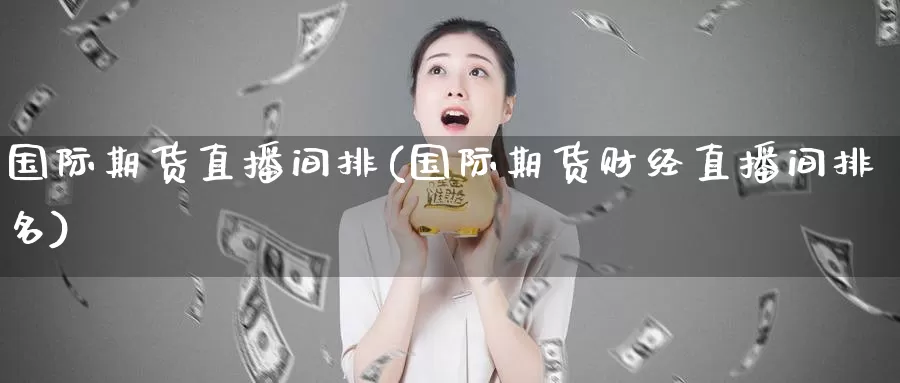 国际期货直播间排(国际期货财经直播间排名)