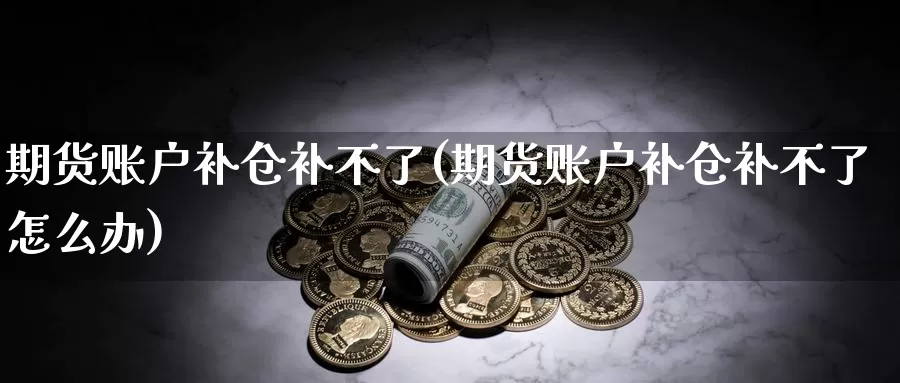 期货账户补仓补不了(期货账户补仓补不了怎么办)