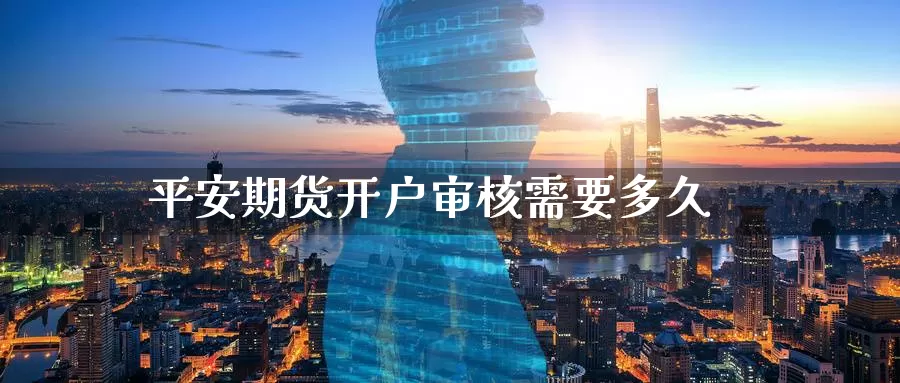 平安期货开户审核需要多久