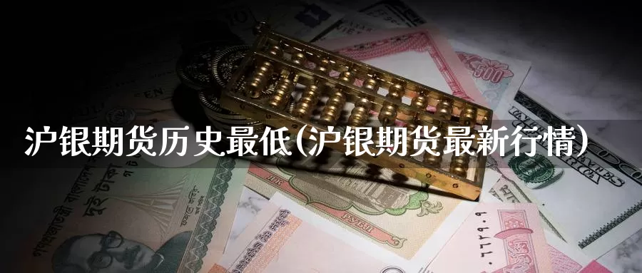沪银期货历史最低(沪银期货最新行情)