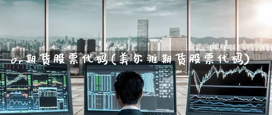 or期货股票代码(美尔雅期货股票代码)